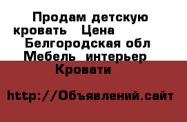 Продам детскую кровать › Цена ­ 10 000 - Белгородская обл. Мебель, интерьер » Кровати   